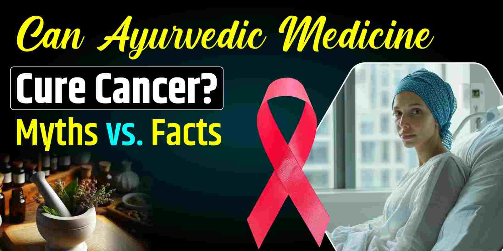 Can Ayurvedic Medicine Cure Cancer? Myths vs. Facts